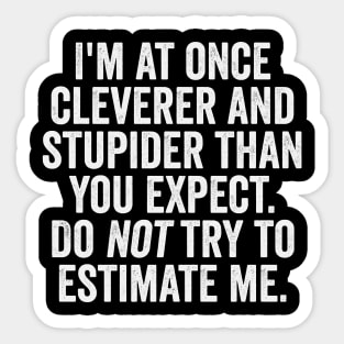 I'm At Once Cleverer And Stupider Than You Expect. Do NOT Try To Estimate Me. Sticker